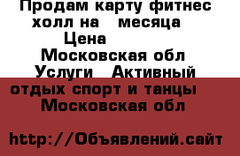 Продам карту фитнес холл на 3 месяца  › Цена ­ 5 000 - Московская обл. Услуги » Активный отдых,спорт и танцы   . Московская обл.